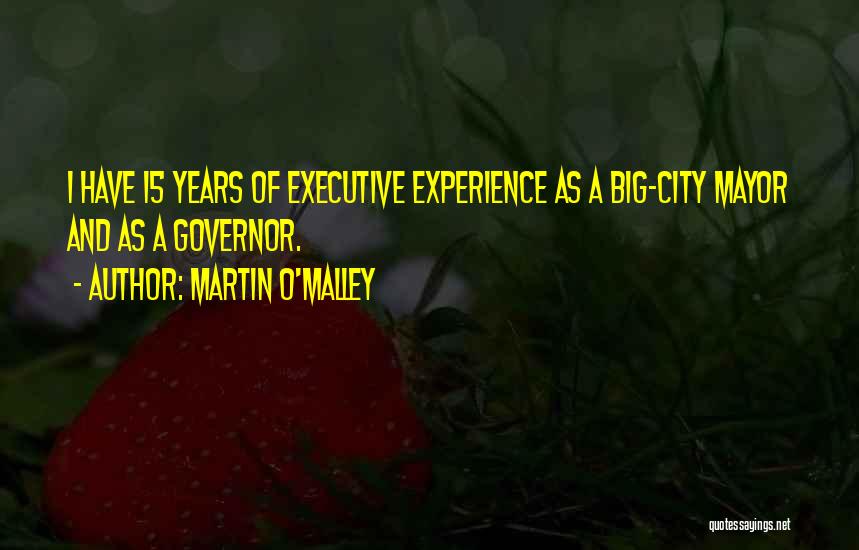 Martin O'Malley Quotes: I Have 15 Years Of Executive Experience As A Big-city Mayor And As A Governor.