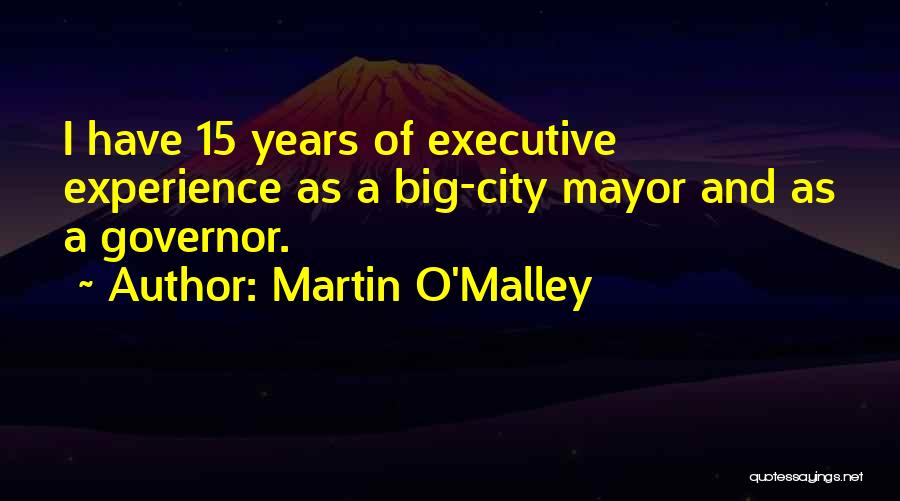 Martin O'Malley Quotes: I Have 15 Years Of Executive Experience As A Big-city Mayor And As A Governor.