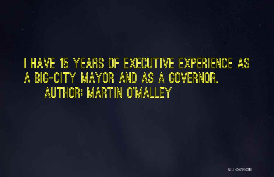 Martin O'Malley Quotes: I Have 15 Years Of Executive Experience As A Big-city Mayor And As A Governor.