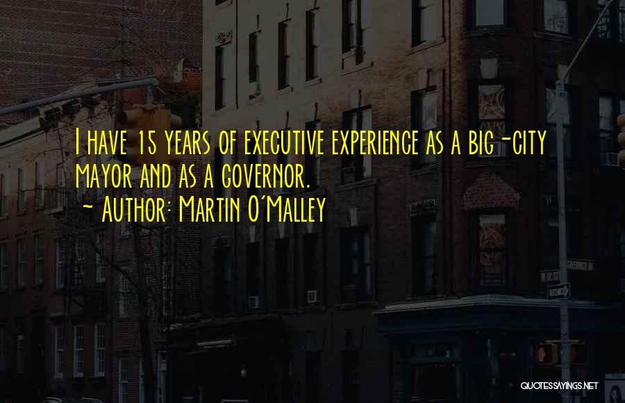 Martin O'Malley Quotes: I Have 15 Years Of Executive Experience As A Big-city Mayor And As A Governor.