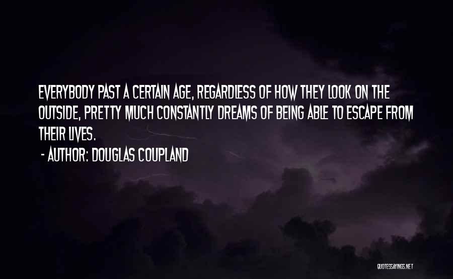 Douglas Coupland Quotes: Everybody Past A Certain Age, Regardless Of How They Look On The Outside, Pretty Much Constantly Dreams Of Being Able