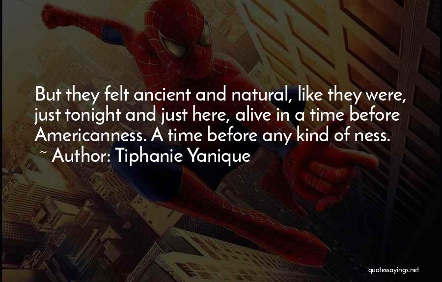 Tiphanie Yanique Quotes: But They Felt Ancient And Natural, Like They Were, Just Tonight And Just Here, Alive In A Time Before Americanness.