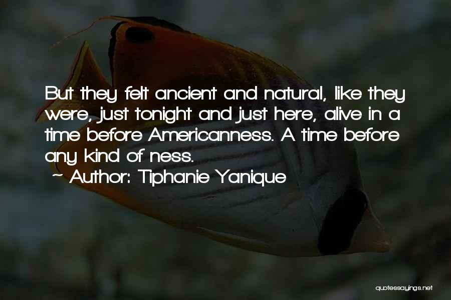 Tiphanie Yanique Quotes: But They Felt Ancient And Natural, Like They Were, Just Tonight And Just Here, Alive In A Time Before Americanness.