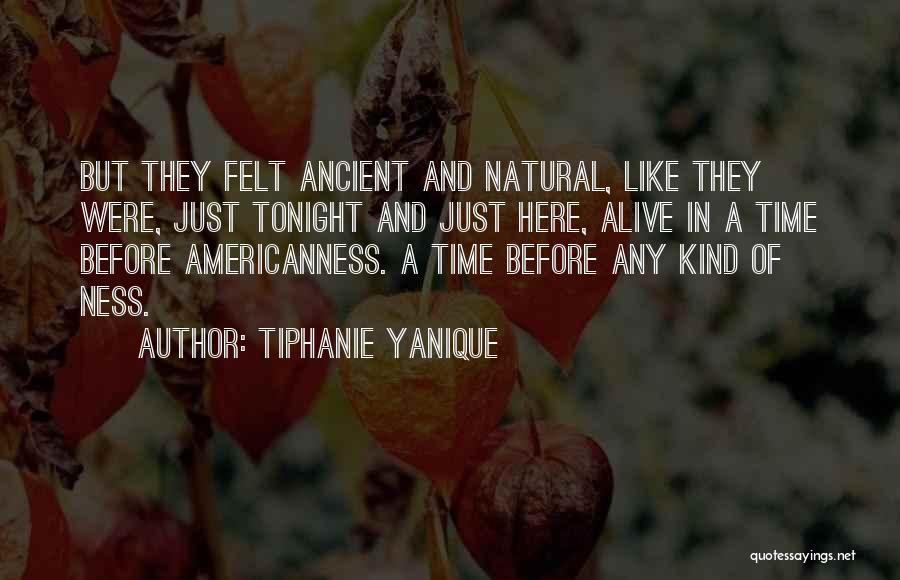 Tiphanie Yanique Quotes: But They Felt Ancient And Natural, Like They Were, Just Tonight And Just Here, Alive In A Time Before Americanness.