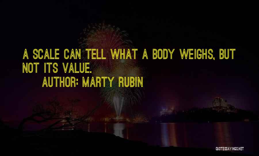 Marty Rubin Quotes: A Scale Can Tell What A Body Weighs, But Not Its Value.