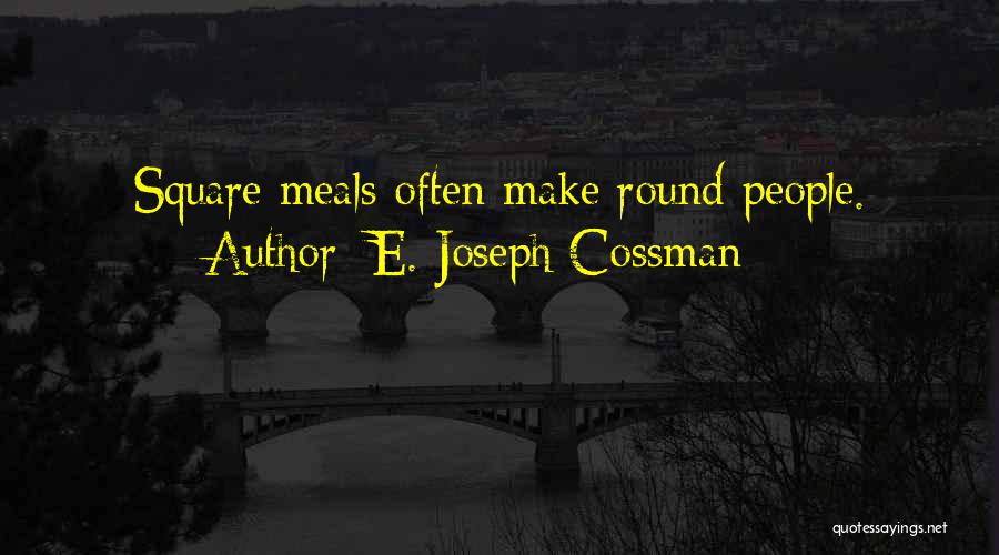 E. Joseph Cossman Quotes: Square Meals Often Make Round People.