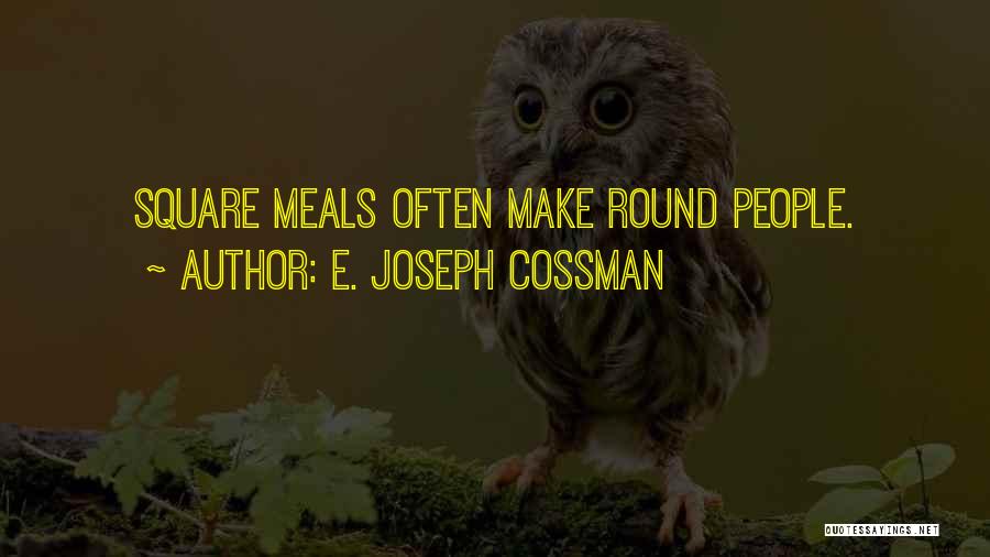 E. Joseph Cossman Quotes: Square Meals Often Make Round People.