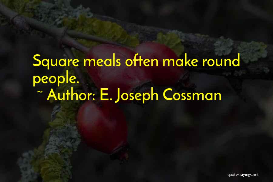 E. Joseph Cossman Quotes: Square Meals Often Make Round People.