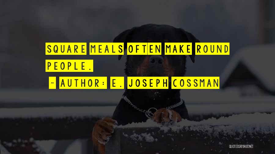 E. Joseph Cossman Quotes: Square Meals Often Make Round People.