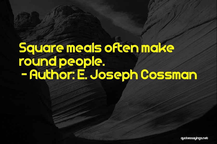 E. Joseph Cossman Quotes: Square Meals Often Make Round People.