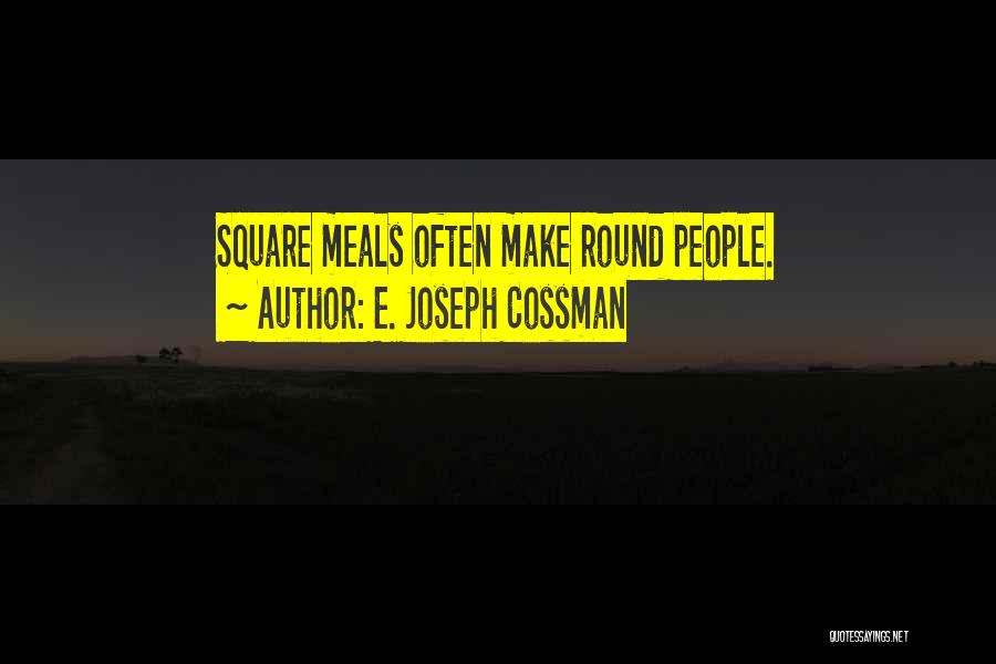 E. Joseph Cossman Quotes: Square Meals Often Make Round People.