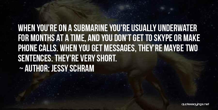 Jessy Schram Quotes: When You're On A Submarine You're Usually Underwater For Months At A Time, And You Don't Get To Skype Or