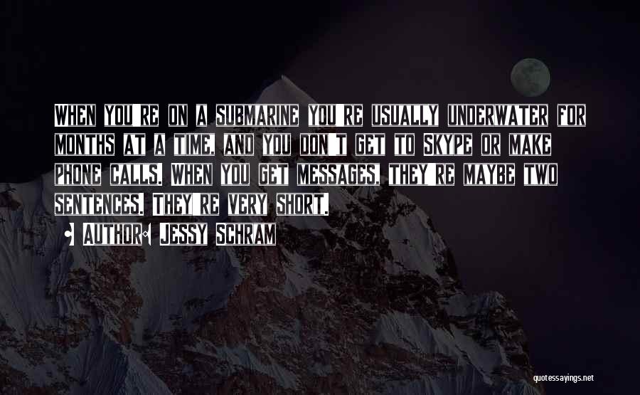 Jessy Schram Quotes: When You're On A Submarine You're Usually Underwater For Months At A Time, And You Don't Get To Skype Or