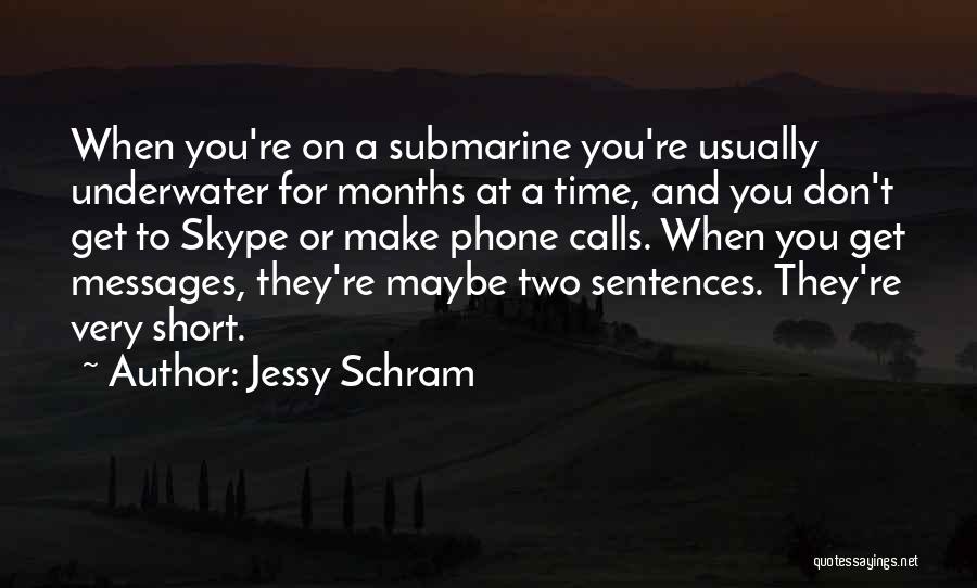 Jessy Schram Quotes: When You're On A Submarine You're Usually Underwater For Months At A Time, And You Don't Get To Skype Or