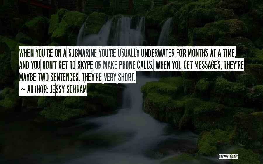 Jessy Schram Quotes: When You're On A Submarine You're Usually Underwater For Months At A Time, And You Don't Get To Skype Or