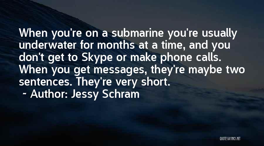 Jessy Schram Quotes: When You're On A Submarine You're Usually Underwater For Months At A Time, And You Don't Get To Skype Or
