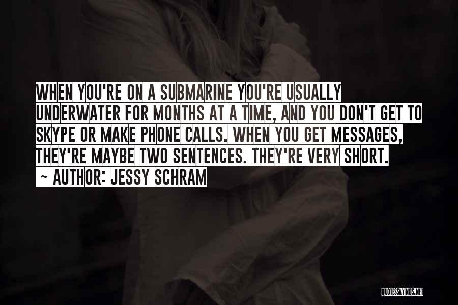 Jessy Schram Quotes: When You're On A Submarine You're Usually Underwater For Months At A Time, And You Don't Get To Skype Or