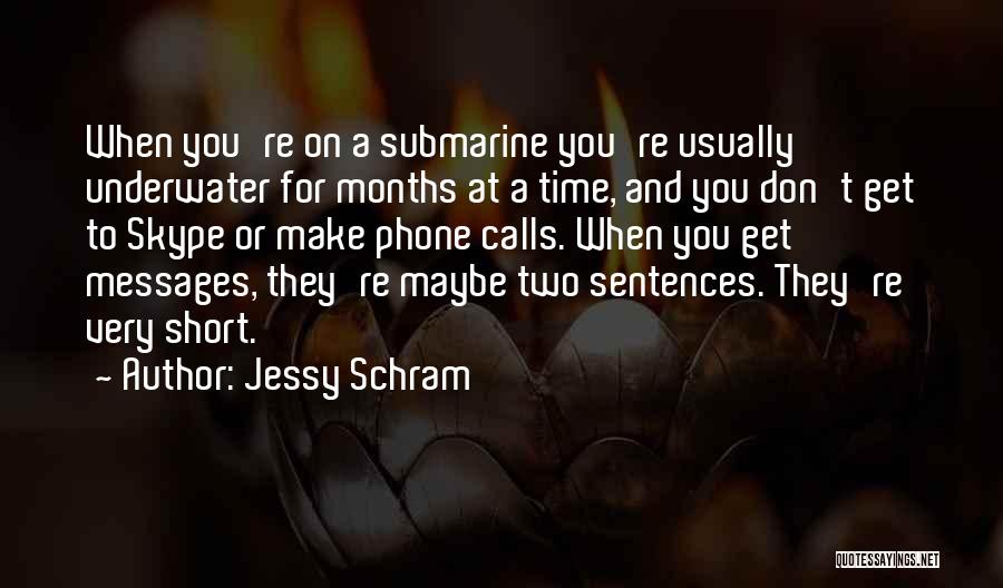 Jessy Schram Quotes: When You're On A Submarine You're Usually Underwater For Months At A Time, And You Don't Get To Skype Or