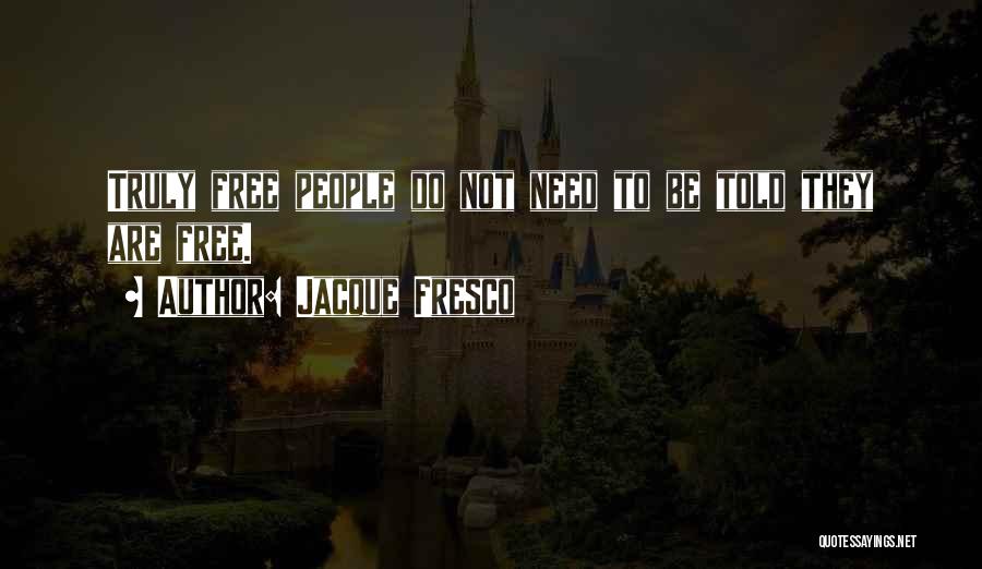 Jacque Fresco Quotes: Truly Free People Do Not Need To Be Told They Are Free.