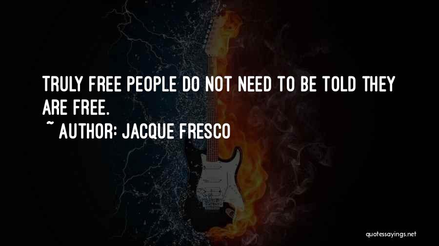 Jacque Fresco Quotes: Truly Free People Do Not Need To Be Told They Are Free.