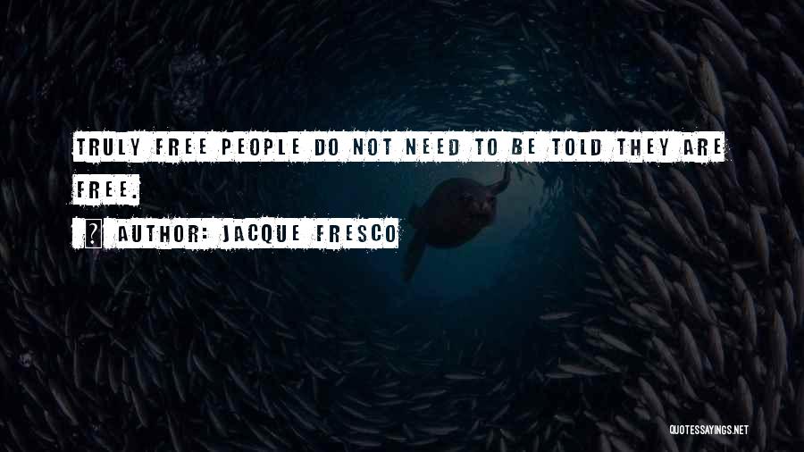 Jacque Fresco Quotes: Truly Free People Do Not Need To Be Told They Are Free.