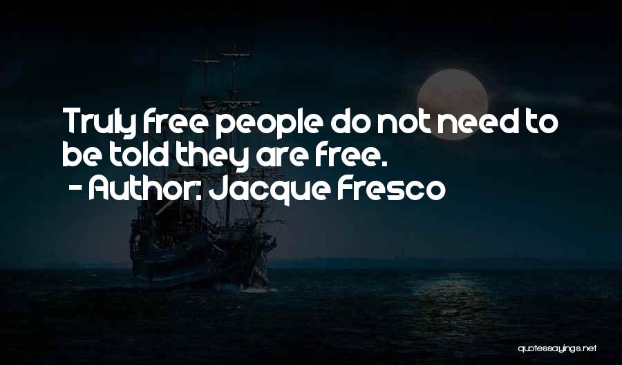Jacque Fresco Quotes: Truly Free People Do Not Need To Be Told They Are Free.