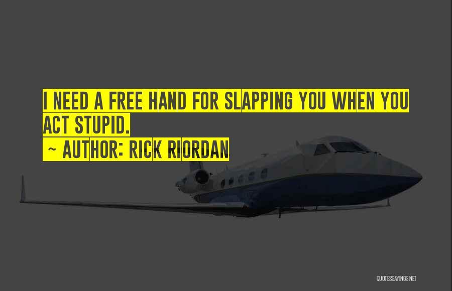 Rick Riordan Quotes: I Need A Free Hand For Slapping You When You Act Stupid.