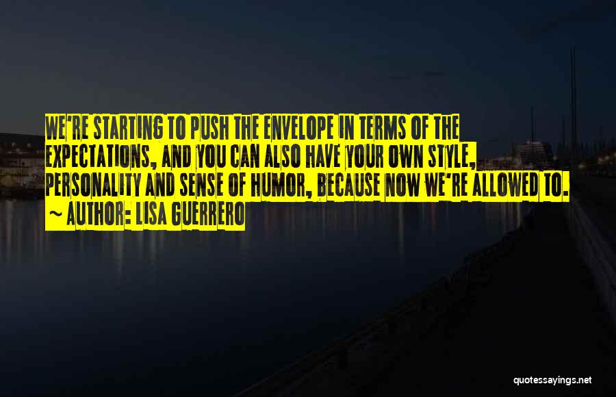 Lisa Guerrero Quotes: We're Starting To Push The Envelope In Terms Of The Expectations, And You Can Also Have Your Own Style, Personality