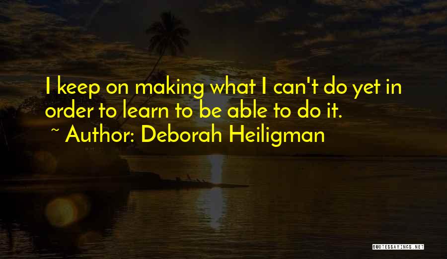 Deborah Heiligman Quotes: I Keep On Making What I Can't Do Yet In Order To Learn To Be Able To Do It.