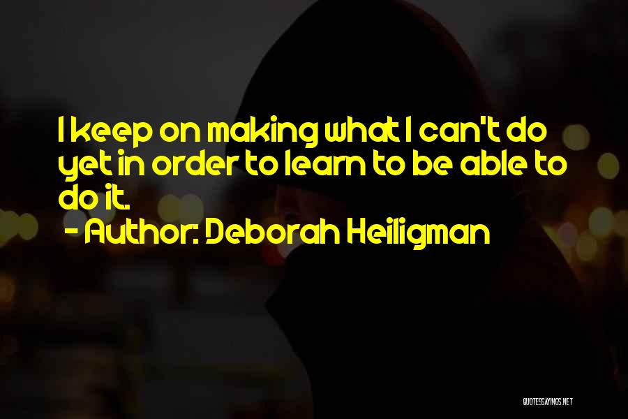 Deborah Heiligman Quotes: I Keep On Making What I Can't Do Yet In Order To Learn To Be Able To Do It.