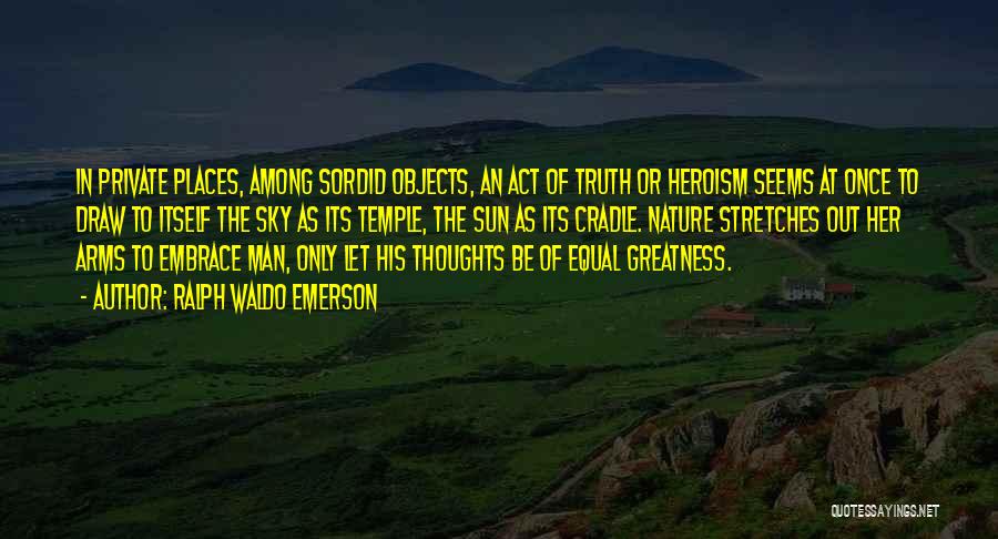 Ralph Waldo Emerson Quotes: In Private Places, Among Sordid Objects, An Act Of Truth Or Heroism Seems At Once To Draw To Itself The