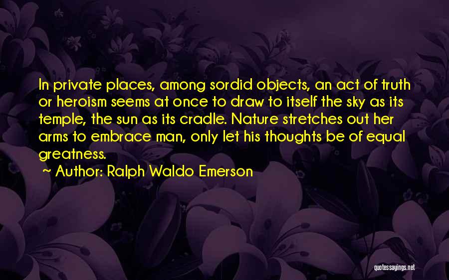 Ralph Waldo Emerson Quotes: In Private Places, Among Sordid Objects, An Act Of Truth Or Heroism Seems At Once To Draw To Itself The