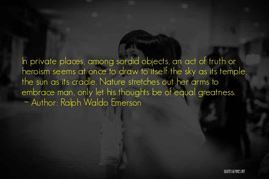 Ralph Waldo Emerson Quotes: In Private Places, Among Sordid Objects, An Act Of Truth Or Heroism Seems At Once To Draw To Itself The