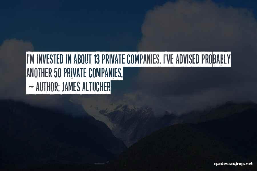 James Altucher Quotes: I'm Invested In About 13 Private Companies. I've Advised Probably Another 50 Private Companies.