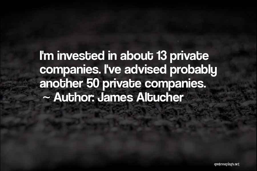 James Altucher Quotes: I'm Invested In About 13 Private Companies. I've Advised Probably Another 50 Private Companies.