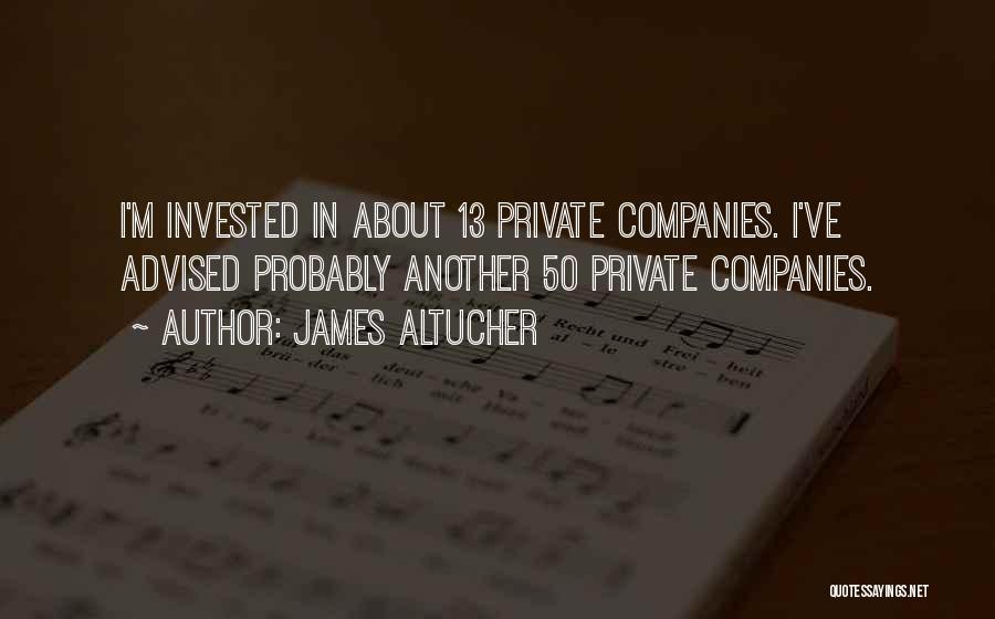 James Altucher Quotes: I'm Invested In About 13 Private Companies. I've Advised Probably Another 50 Private Companies.