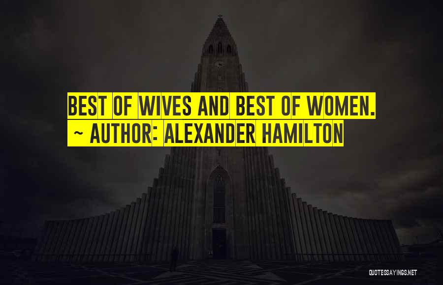 Alexander Hamilton Quotes: Best Of Wives And Best Of Women.