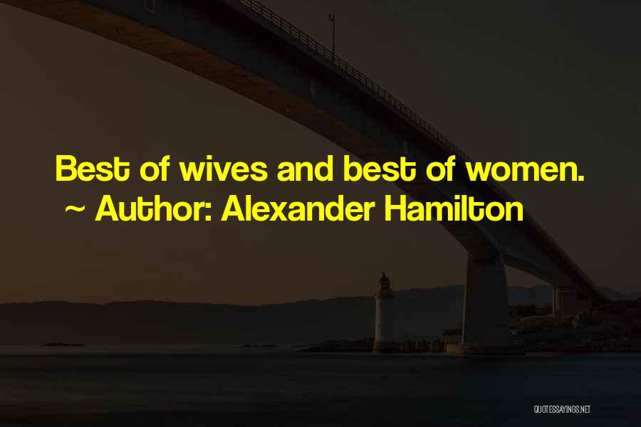 Alexander Hamilton Quotes: Best Of Wives And Best Of Women.