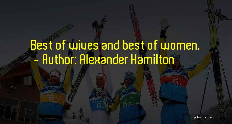 Alexander Hamilton Quotes: Best Of Wives And Best Of Women.