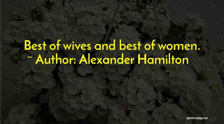 Alexander Hamilton Quotes: Best Of Wives And Best Of Women.