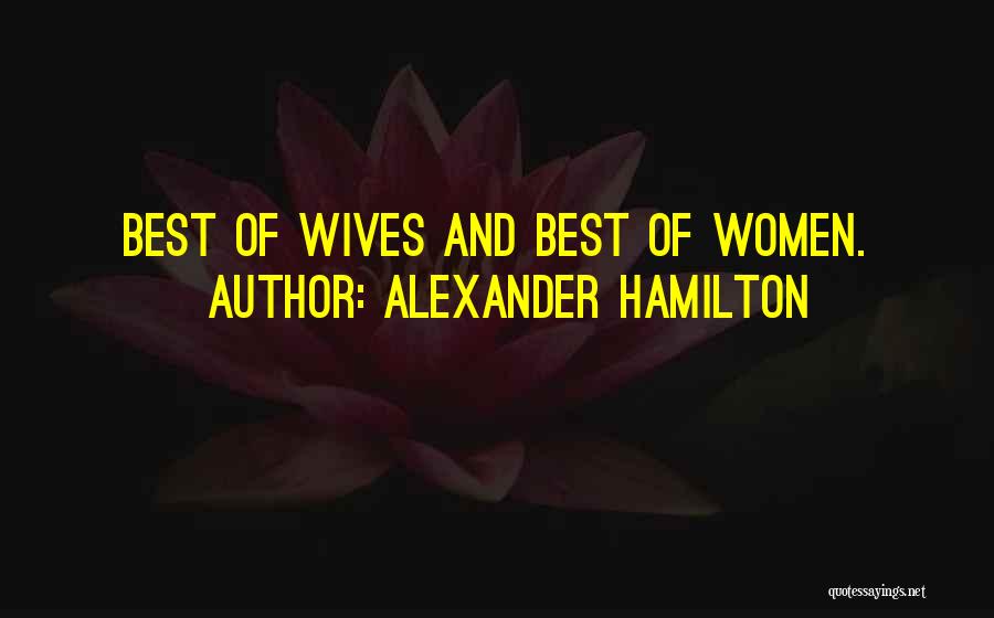 Alexander Hamilton Quotes: Best Of Wives And Best Of Women.