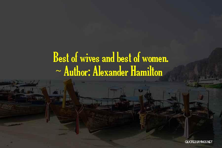 Alexander Hamilton Quotes: Best Of Wives And Best Of Women.