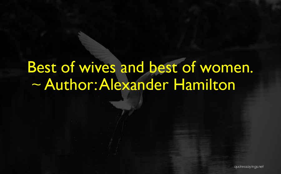 Alexander Hamilton Quotes: Best Of Wives And Best Of Women.