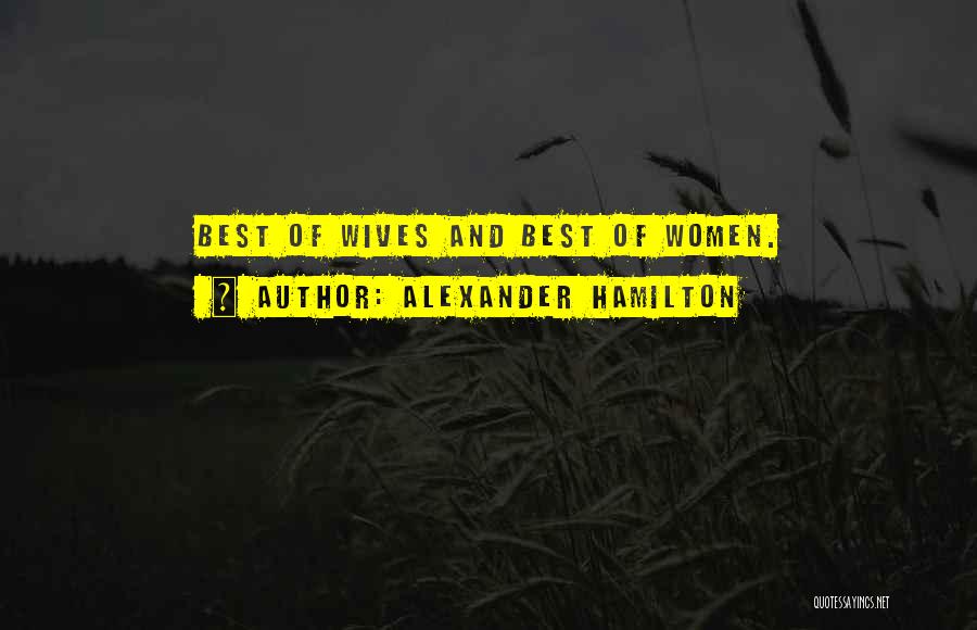 Alexander Hamilton Quotes: Best Of Wives And Best Of Women.