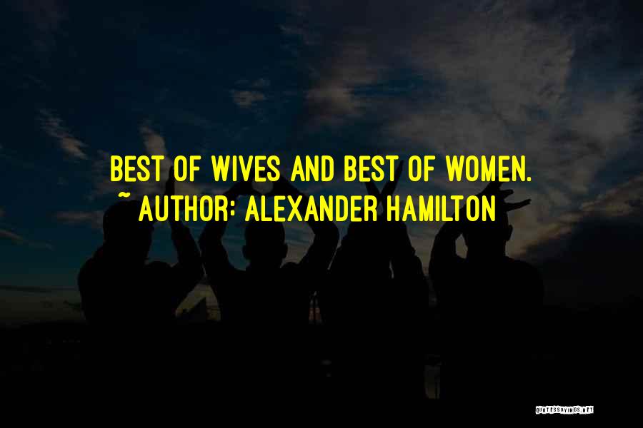 Alexander Hamilton Quotes: Best Of Wives And Best Of Women.