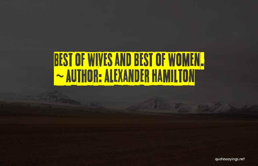 Alexander Hamilton Quotes: Best Of Wives And Best Of Women.