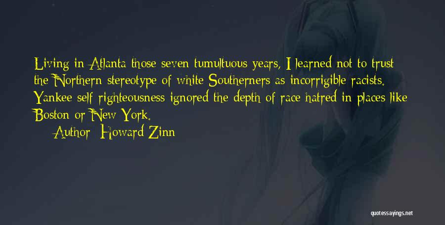 Howard Zinn Quotes: Living In Atlanta Those Seven Tumultuous Years, I Learned Not To Trust The Northern Stereotype Of White Southerners As Incorrigible