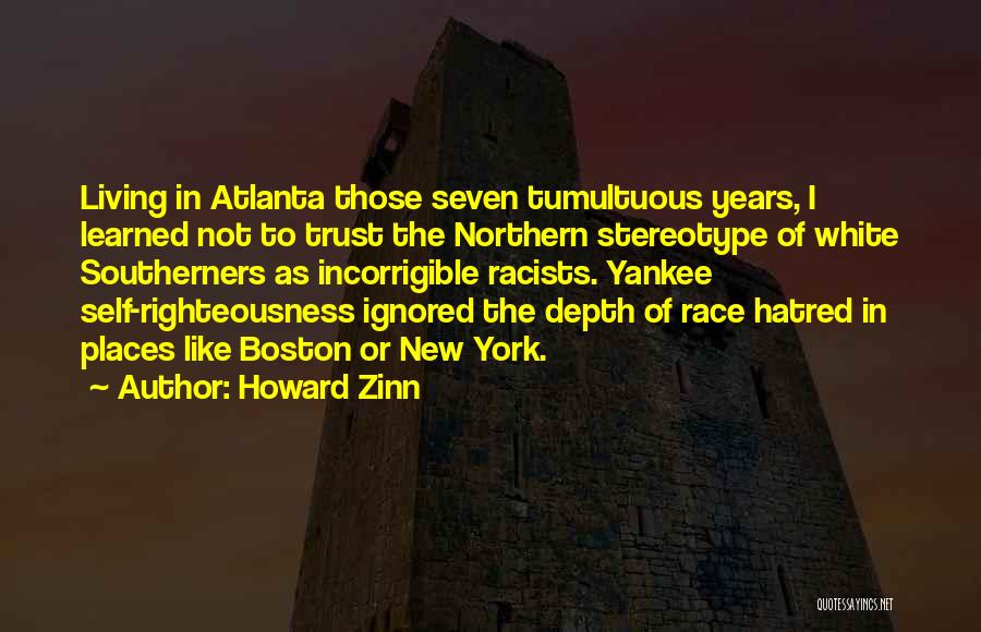 Howard Zinn Quotes: Living In Atlanta Those Seven Tumultuous Years, I Learned Not To Trust The Northern Stereotype Of White Southerners As Incorrigible