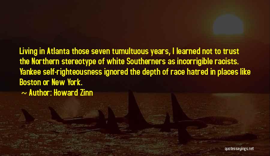 Howard Zinn Quotes: Living In Atlanta Those Seven Tumultuous Years, I Learned Not To Trust The Northern Stereotype Of White Southerners As Incorrigible