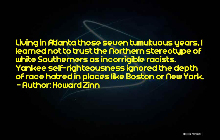 Howard Zinn Quotes: Living In Atlanta Those Seven Tumultuous Years, I Learned Not To Trust The Northern Stereotype Of White Southerners As Incorrigible